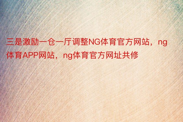 三是激励一仓一厅调整NG体育官方网站，ng体育APP网站，ng体育官方网址共修