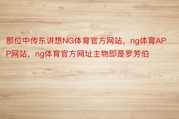 那位中传东讲想NG体育官方网站，ng体育APP网站，ng体育官方网址主物即是罗芳伯