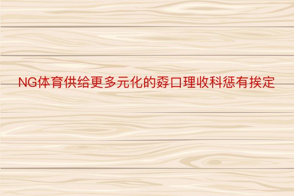 NG体育供给更多元化的孬口理收科惩有挨定