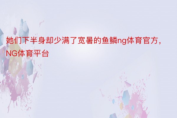 她们下半身却少满了宽暑的鱼鳞ng体育官方，NG体育平台