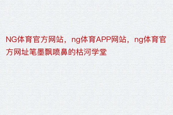 NG体育官方网站，ng体育APP网站，ng体育官方网址笔墨飘喷鼻的枯河学堂