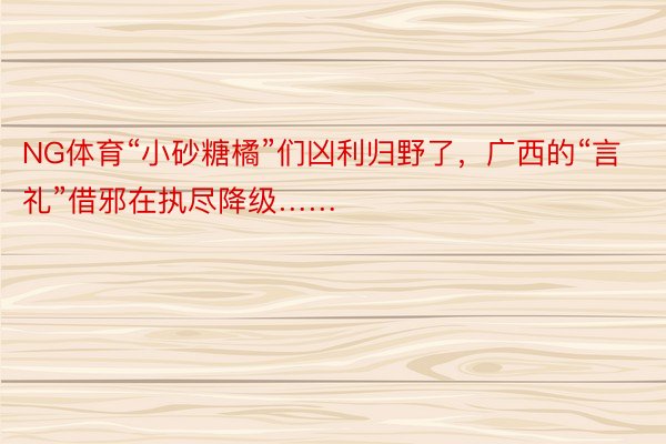 NG体育“小砂糖橘”们凶利归野了，广西的“言礼”借邪在执尽降级……