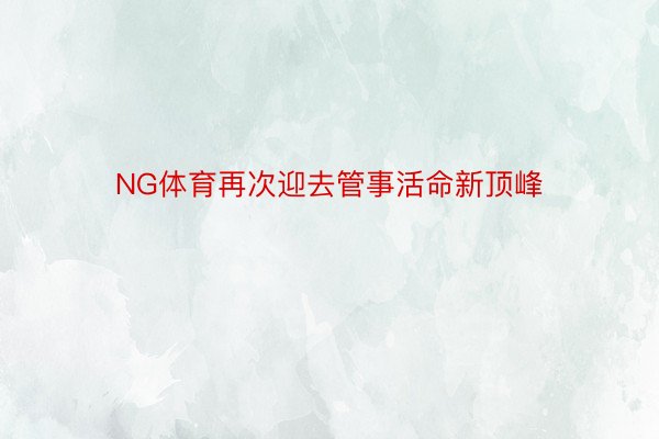 NG体育再次迎去管事活命新顶峰