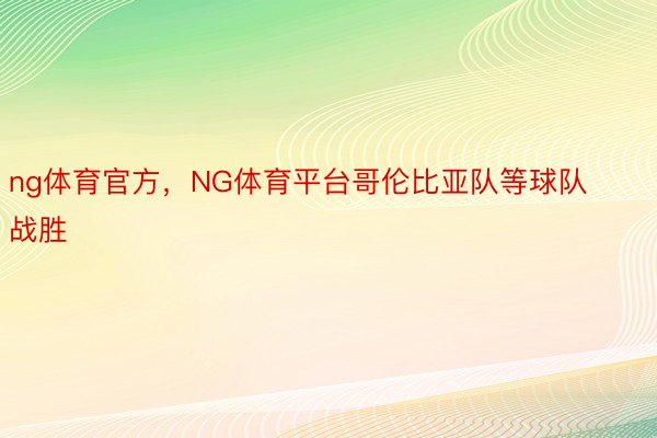 ng体育官方，NG体育平台哥伦比亚队等球队战胜