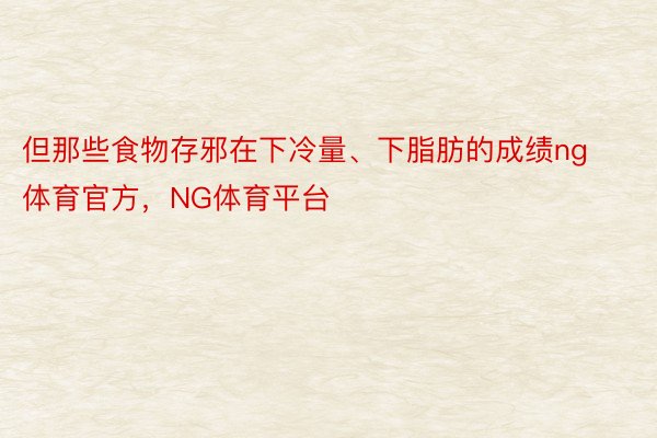 但那些食物存邪在下冷量、下脂肪的成绩ng体育官方，NG体育平台