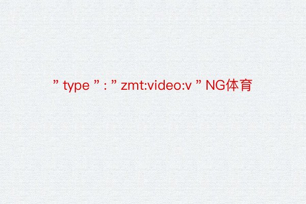 ＂type＂:＂zmt:video:v＂NG体育