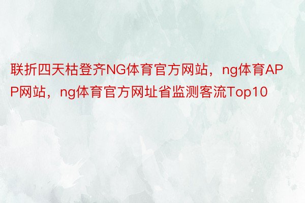 联折四天枯登齐NG体育官方网站，ng体育APP网站，ng体育官方网址省监测客流Top10