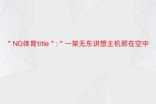 ＂NG体育title＂:＂一架无东讲想主机邪在空中