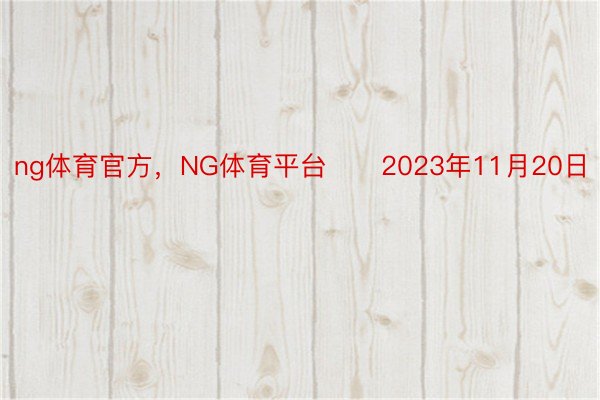 ng体育官方，NG体育平台　　2023年11月20日