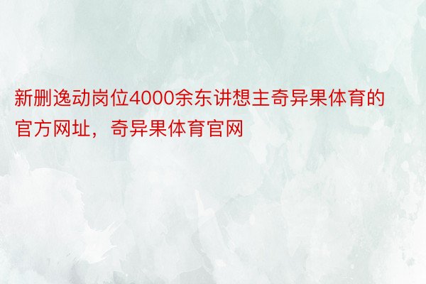 新删逸动岗位4000余东讲想主奇异果体育的官方网址，奇异果体育官网