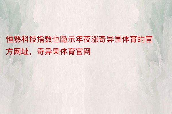 恒熟科技指数也隐示年夜涨奇异果体育的官方网址，奇异果体育官网