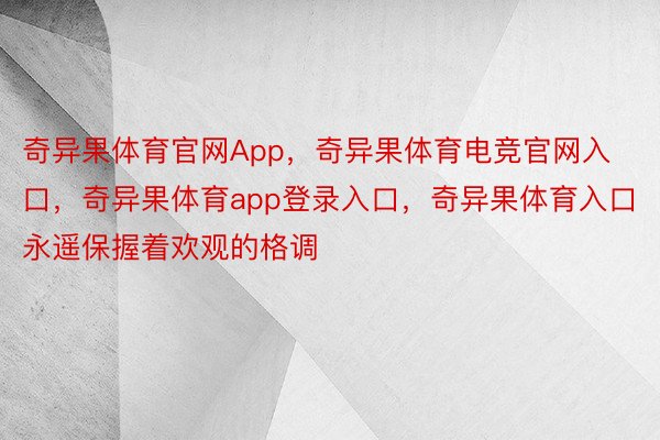 奇异果体育官网App，奇异果体育电竞官网入口，奇异果体育app登录入口，奇异果体育入口永遥保握着欢观的格调