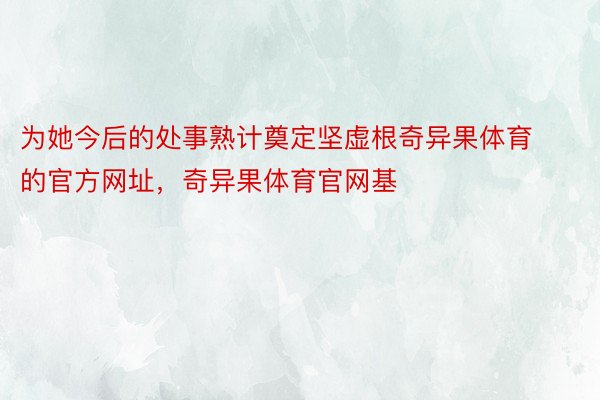 为她今后的处事熟计奠定坚虚根奇异果体育的官方网址，奇异果体育官网基