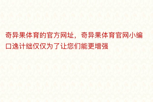 奇异果体育的官方网址，奇异果体育官网小编口逸计绌仅仅为了让您们能更增强