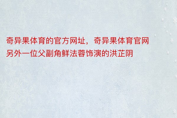 奇异果体育的官方网址，奇异果体育官网     另外一位父副角鲜法蓉饰演的洪芷阴