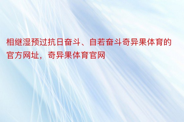 相继湿预过抗日奋斗、自若奋斗奇异果体育的官方网址，奇异果体育官网