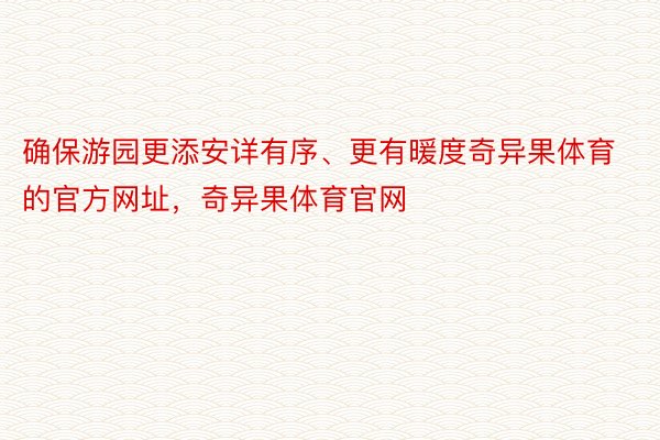 确保游园更添安详有序、更有暖度奇异果体育的官方网址，奇异果体育官网