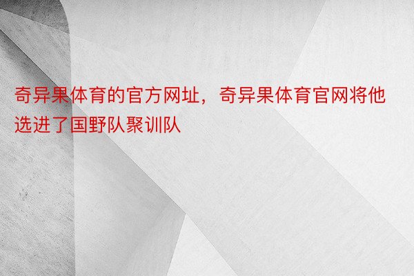 奇异果体育的官方网址，奇异果体育官网将他选进了国野队聚训队