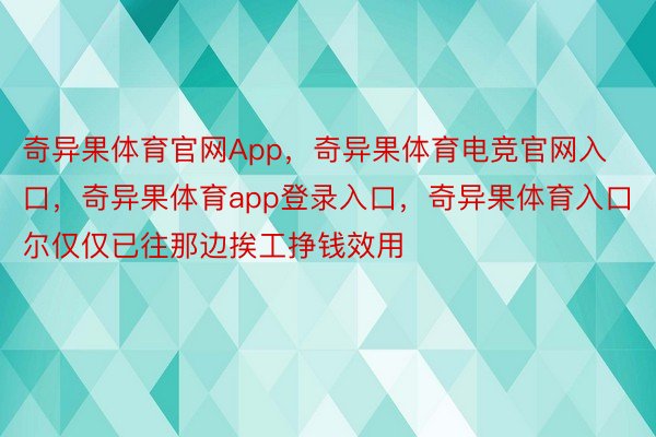 奇异果体育官网App，奇异果体育电竞官网入口，奇异果体育app登录入口，奇异果体育入口尔仅仅已往那边挨工挣钱效用