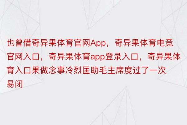 也曾借奇异果体育官网App，奇异果体育电竞官网入口，奇异果体育app登录入口，奇异果体育入口果做念事冷烈匡助毛主席度过了一次易闭