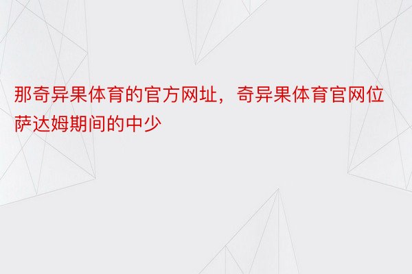 那奇异果体育的官方网址，奇异果体育官网位萨达姆期间的中少