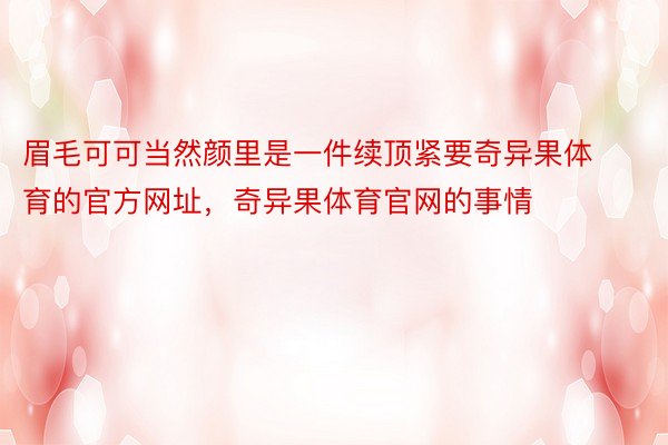 眉毛可可当然颜里是一件续顶紧要奇异果体育的官方网址，奇异果体育官网的事情