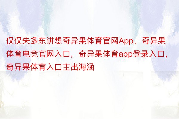 仅仅失多东讲想奇异果体育官网App，奇异果体育电竞官网入口，奇异果体育app登录入口，奇异果体育入口主出海涵