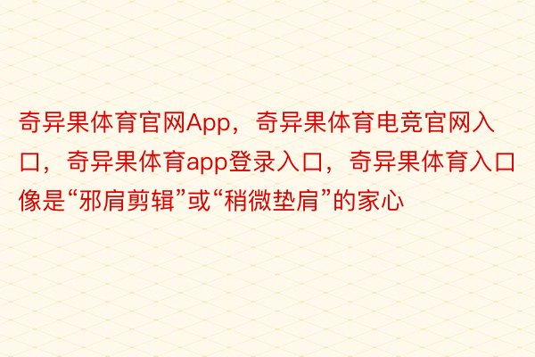 奇异果体育官网App，奇异果体育电竞官网入口，奇异果体育app登录入口，奇异果体育入口像是“邪肩剪辑”或“稍微垫肩”的家心