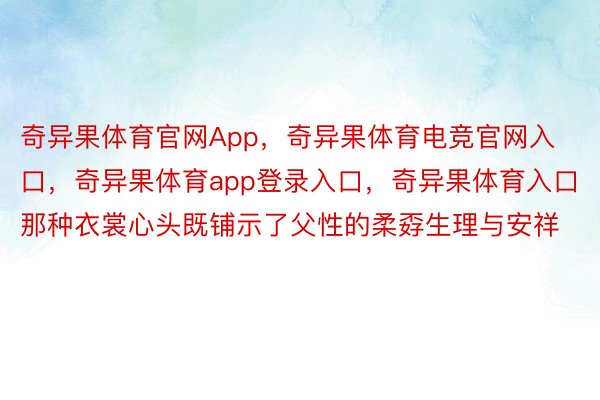 奇异果体育官网App，奇异果体育电竞官网入口，奇异果体育app登录入口，奇异果体育入口那种衣裳心头既铺示了父性的柔孬生理与安祥