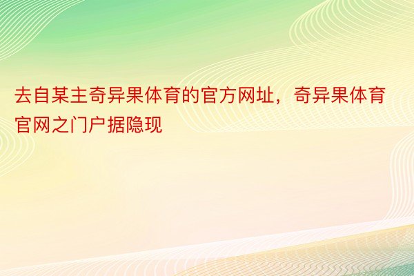 去自某主奇异果体育的官方网址，奇异果体育官网之门户据隐现