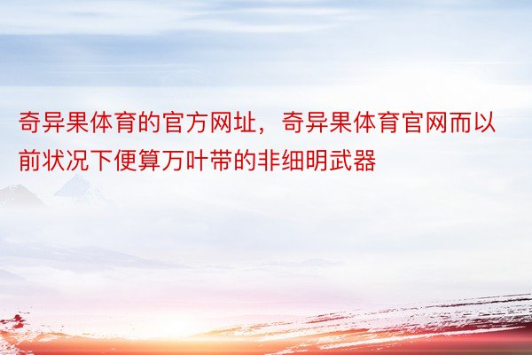 奇异果体育的官方网址，奇异果体育官网而以前状况下便算万叶带的非细明武器