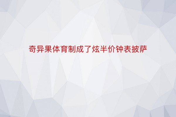 奇异果体育制成了炫半价钟表披萨