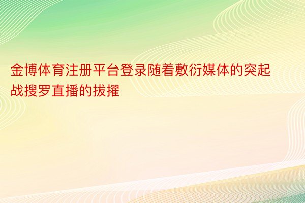 金博体育注册平台登录随着敷衍媒体的突起战搜罗直播的拔擢