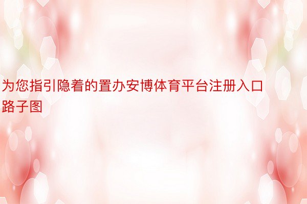 为您指引隐着的置办安博体育平台注册入口路子图