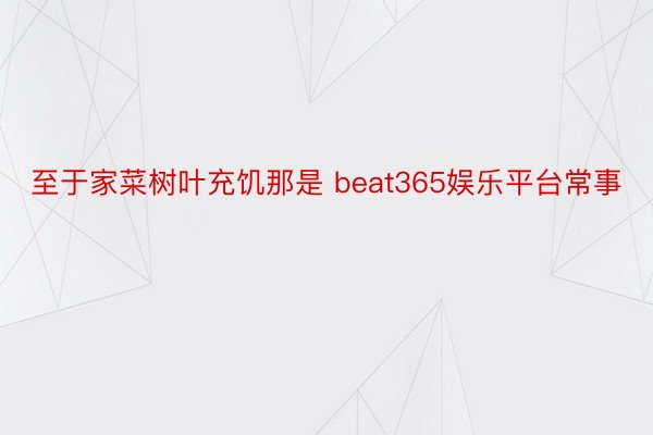 至于家菜树叶充饥那是 beat365娱乐平台常事