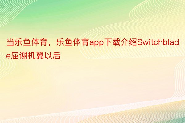 当乐鱼体育，乐鱼体育app下载介绍Switchblade屈谢机翼以后