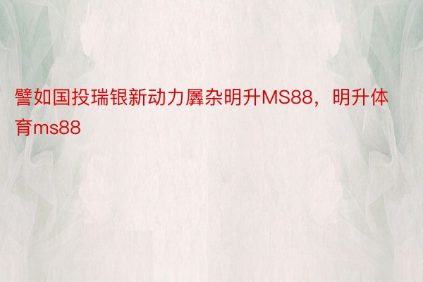 譬如国投瑞银新动力羼杂明升MS88，明升体育ms88