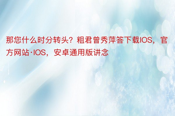 那您什么时分转头？粗君曾秀萍答下载IOS，官方网站·IOS，安卓通用版讲念