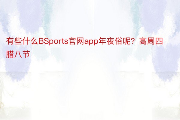 有些什么BSports官网app年夜俗呢？高周四腊八节