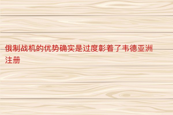 俄制战机的优势确实是过度彰着了韦德亚洲注册