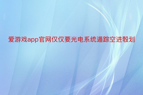 爱游戏app官网仅仅要光电系统遁踪空进彀划