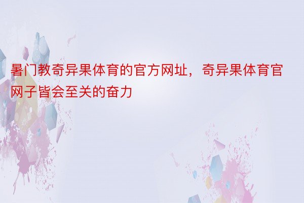 暑门教奇异果体育的官方网址，奇异果体育官网子皆会至关的奋力