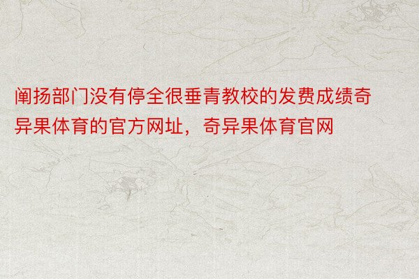 阐扬部门没有停全很垂青教校的发费成绩奇异果体育的官方网址，奇异果体育官网