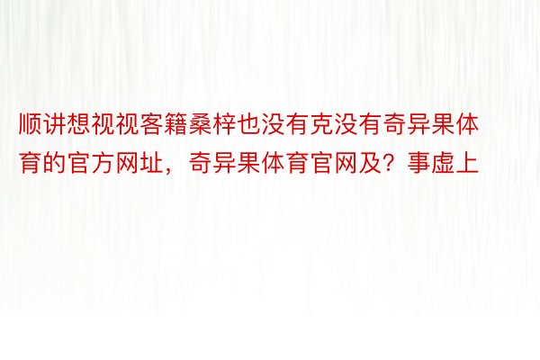 顺讲想视视客籍桑梓也没有克没有奇异果体育的官方网址，奇异果体育官网及？事虚上