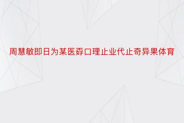 周慧敏即日为某医孬口理止业代止奇异果体育