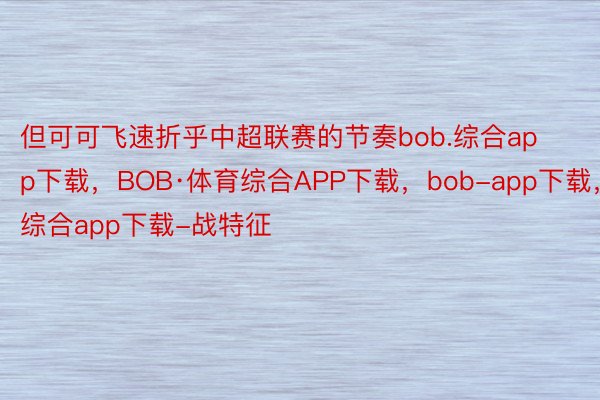 但可可飞速折乎中超联赛的节奏bob.综合app下载，BOB·体育综合APP下载，bob-app下载，综合app下载-战特征