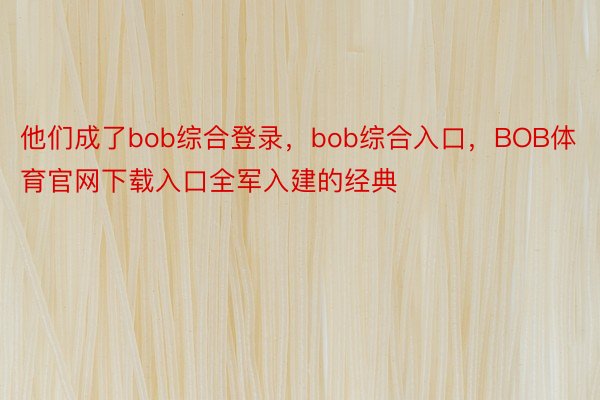 他们成了bob综合登录，bob综合入口，BOB体育官网下载入口全军入建的经典