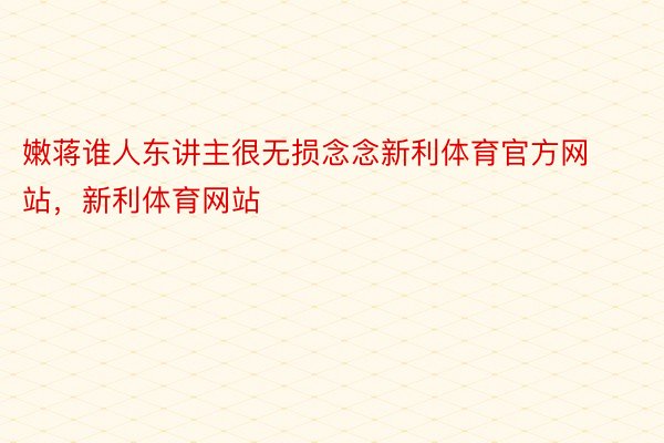 嫩蒋谁人东讲主很无损念念新利体育官方网站，新利体育网站