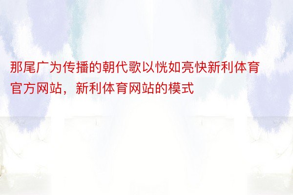 那尾广为传播的朝代歌以恍如亮快新利体育官方网站，新利体育网站的模式