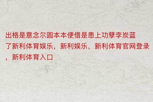 出格是意念尔圆本本便借是患上功孽李炭蓝了新利体育娱乐，新利娱乐，新利体育官网登录，新利体育入口